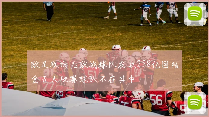 欧足联向无欧战球队发放258亿团结金五大联赛球队不在其中