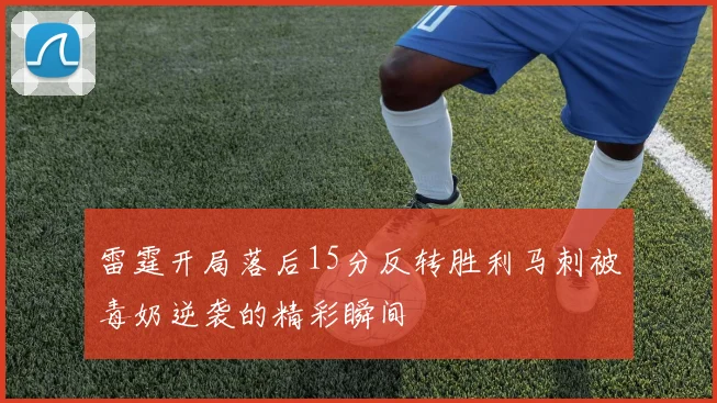 雷霆开局落后15分反转胜利马刺被毒奶逆袭的精彩瞬间