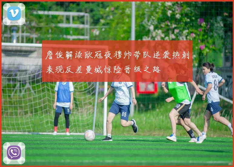 詹俊解读欧冠夜穆帅带队逆袭热刺表现反差曼城惊险晋级之路