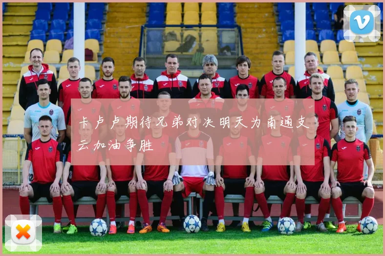 卡卢卢期待兄弟对决明天为南通支云加油争胜