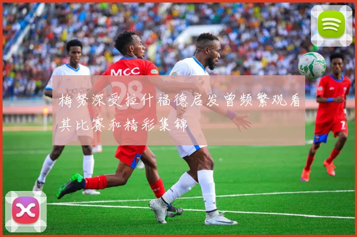 梅努深受拉什福德启发曾频繁观看其比赛和精彩集锦