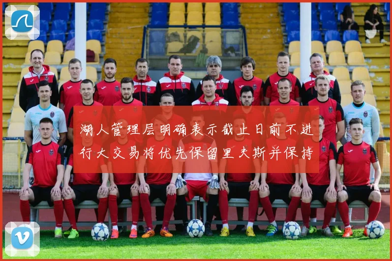 湖人管理层明确表示截止日前不进行大交易将优先保留里夫斯并保持灵活性