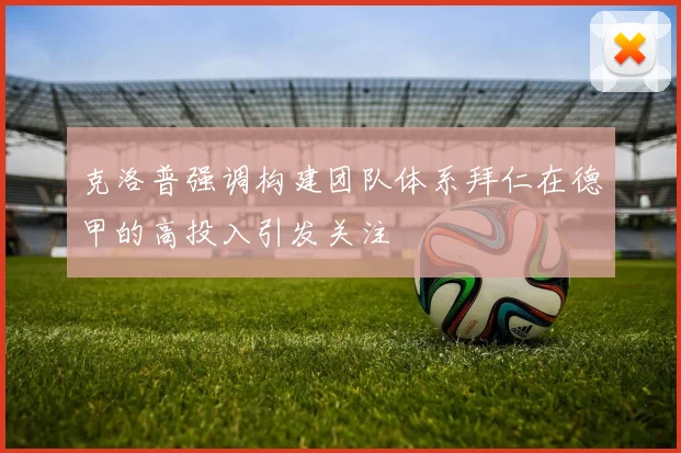 克洛普强调构建团队体系拜仁在德甲的高投入引发关注